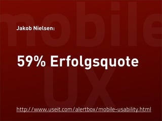 mobile
Jakob Nielsen:




 59% Erfolgsquote

 UX
http://www.useit.com/alertbox/mobile-usability.html
 