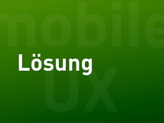 mobile
 Lösung
 UX
 