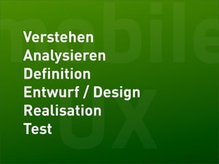 mobile
 Verstehen
 Analysieren
 Definition



 UX
 Entwurf / Design
 Realisation
 Test
 