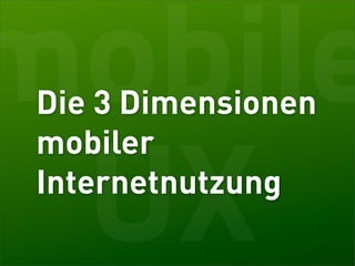 mobile
Die 3 Dimensionen
mobiler

 UX
Internetnutzung
 