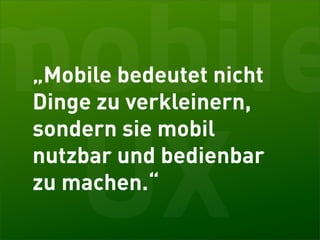 mobile
„Mobile bedeutet nicht
Dinge zu verkleinern,
sondern sie mobil


 UX
nutzbar und bedienbar
zu machen.“
 