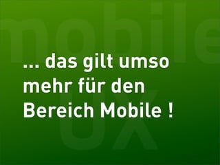 mobile
... das gilt umso
mehr für den

 UX
Bereich Mobile !
 