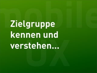 mobile
 Zielgruppe
 kennen und


 UX
 verstehen...
 