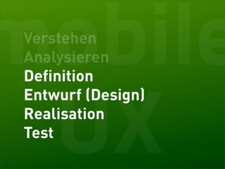 mobile
 Verstehen
 Analysieren
 Definition



 UX
 Entwurf (Design)
 Realisation
 Test
 