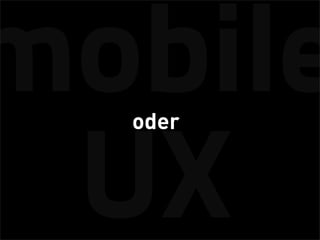 mobile
  oder


 UX
 