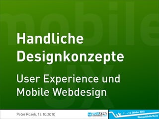 mobile
Handliche
Designkonzepte


 UX
User Experience und
Mobile Webdesign
 Peter Rozek, 12.10.2010
 