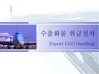 수출화물 취급절차 Export CGO Handling 