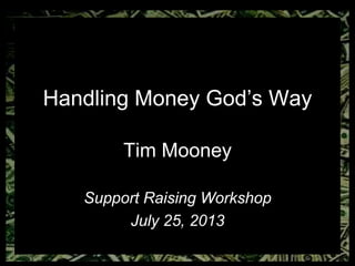 Handling Money God’s Way
Tim Mooney
Support Raising Workshop
July 25, 2013
 