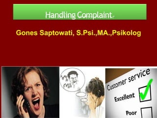 Handling Complaint
Gones Saptowati, S.Psi.,MA.,Psikolog
 