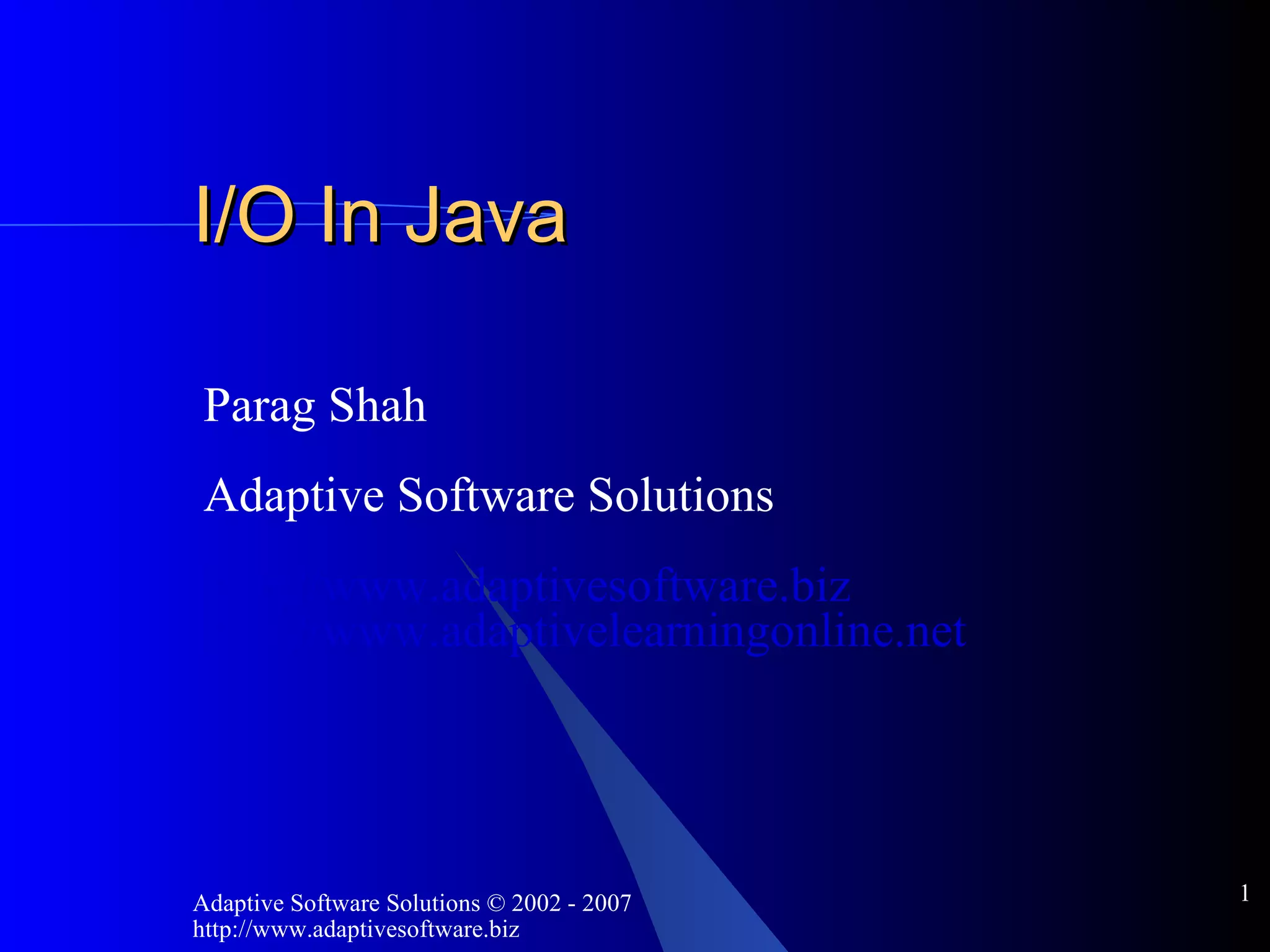 I/O In Java Parag Shah Adaptive Software Solutions http://www.adaptivesoftware.biz http://www.adaptivelearningonline.net 