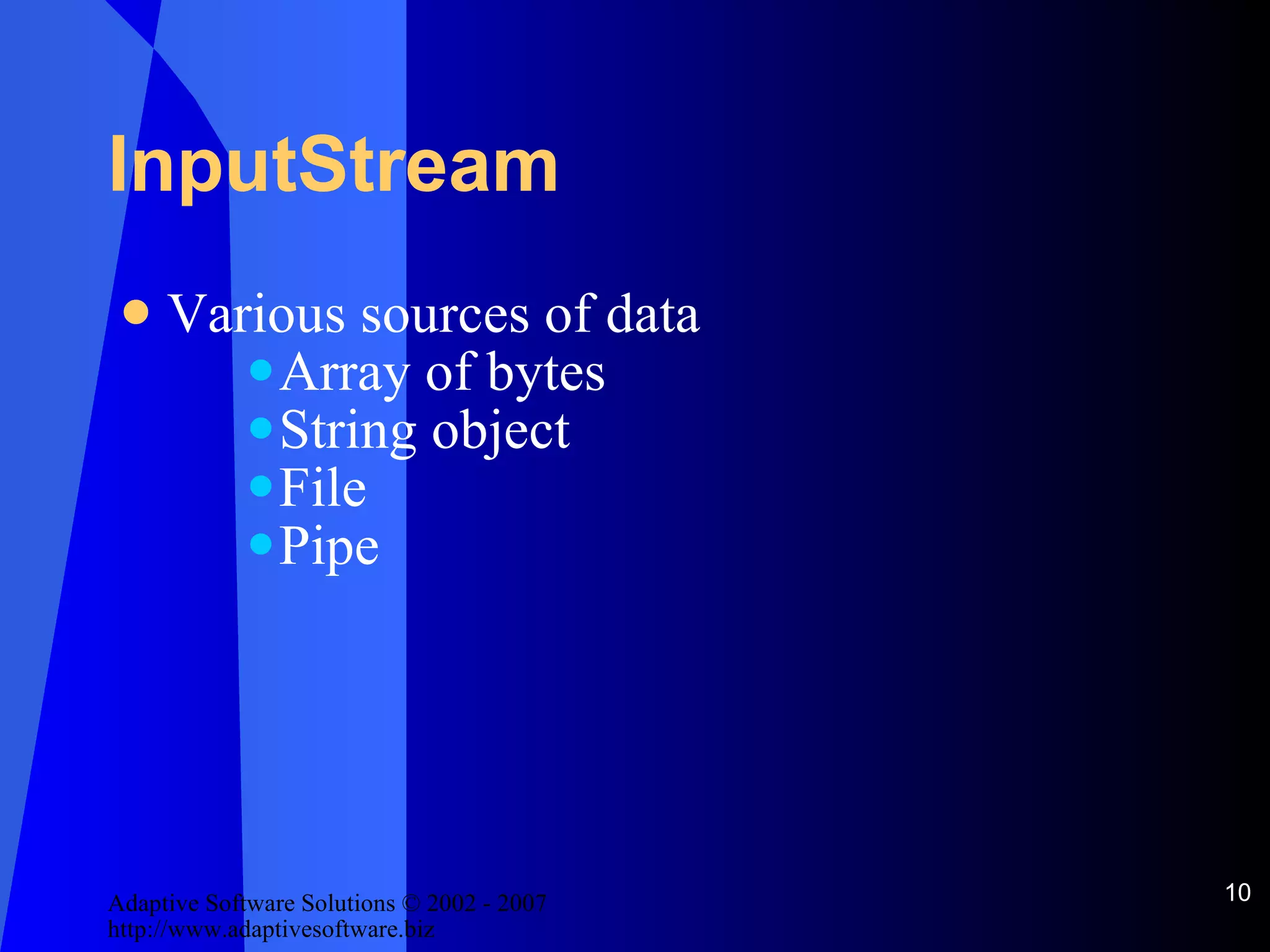 InputStream Various sources of data Array of bytes String object File Pipe 
