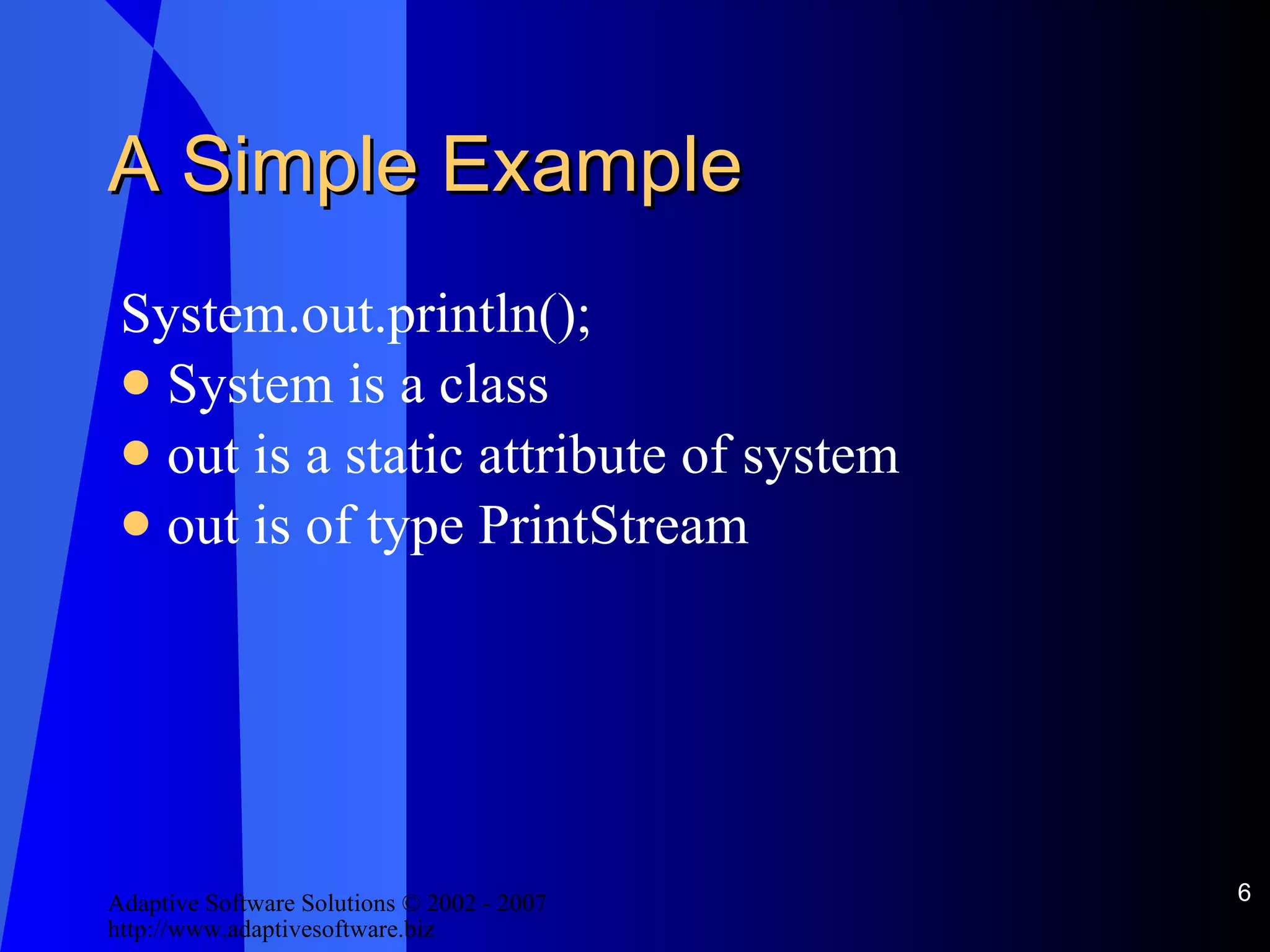 A Simple Example System.out.println(); System is a class out is a static attribute of system out is of type PrintStream 