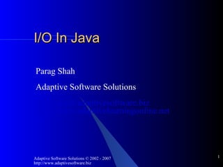 I/O In Java Parag Shah Adaptive Software Solutions http://www.adaptivesoftware.biz http://www.adaptivelearningonline.net 