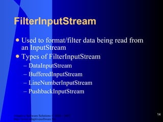 FilterInputStream Used to format/filter data being read from an InputStream Types of FilterInputStream DataInputStream BufferedInputStream LineNumberInputStream PushbackInputStream 