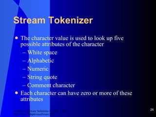 Stream Tokenizer The character value is used to look up five possible attributes of the character White space Alphabetic Numeric String quote Comment character Each character can have zero or more of these attributes 