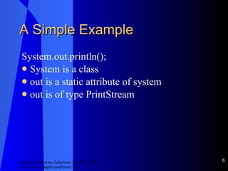 A Simple Example System.out.println(); System is a class out is a static attribute of system out is of type PrintStream 