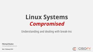 Linux Systems
Compromised
Understanding and dealing with break-ins
Ede, 5 February 2016
Michael Boelen
michael.boelen@cisofy.com
 