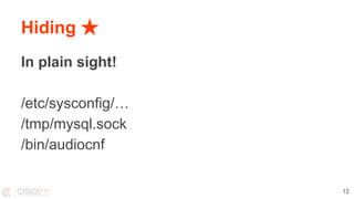 Hiding ★
In plain sight!
/etc/sysconfig/…
/tmp/mysql.sock
/bin/audiocnf
12
 