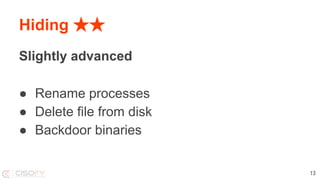 Hiding ★★
Slightly advanced
● Rename processes
● Delete file from disk
● Backdoor binaries
13
 