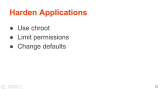 Harden Applications
● Use chroot
● Limit permissions
● Change defaults
32
 