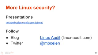 More Linux security?
Presentations
michaelboelen.com/presentations/
Follow
● Blog Linux Audit (linux-audit.com)
● Twitter @mboelen
39
 