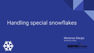Handling special snowflakes
Martynas Margis
@martynas_margis
 