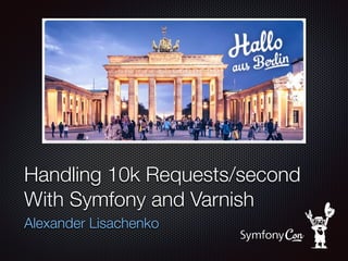 Handling 10k Requests/second
With Symfony and Varnish
Alexander Lisachenko
 