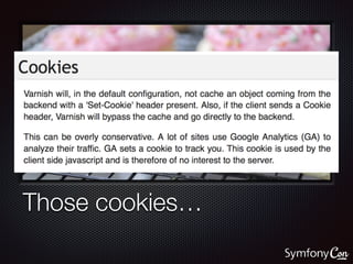 Tips:
‣ Always cache top-level GET-responses;
remove any cookies for them.
‣ Only ESI blocks can receive the session
cooki...