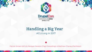 ACLU.org in 2017
Patrick Jensen (ACLU), Narayan Newton (Tag1 Consulting), & Matthew Cheney (Pantheon)
Handling a Big Year
 