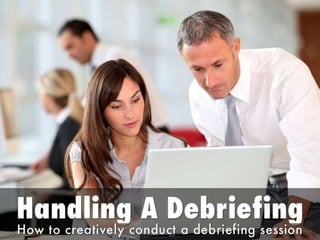 Handling a debriefing  how to creatively conduct a debriefing session