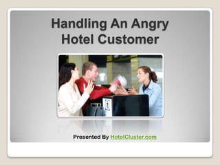 Handling An Angry
Hotel Customer
Presented By HotelCluster.com
 