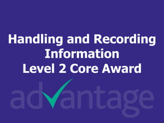 Aim
Handling and Recording
Information
Level 2 Core Award
 