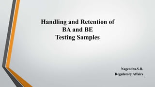 Handling and Retention of
BA and BE
Testing Samples
Nagendra.S.R.
Regulatory Affairs
1
 