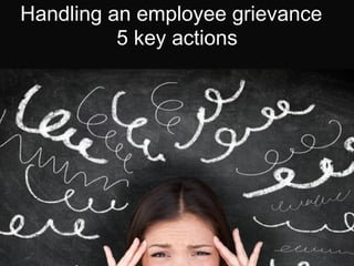 Handling an employee grievance
5 key actions

 