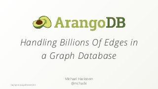 Copyright © ArangoDB GmbH, 2016
Handling Billions Of Edges in
a Graph Database
Michael Hackstein
@mchacki
 
