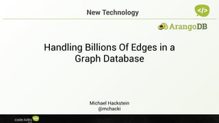 www.arangodb.com
Handling Billions Of Edges in a
Graph Database
Michael Hackstein
@mchacki
New Technology
 