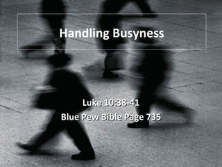 Handling Busyness Luke 10:38-41 Blue Pew Bible Page 735 