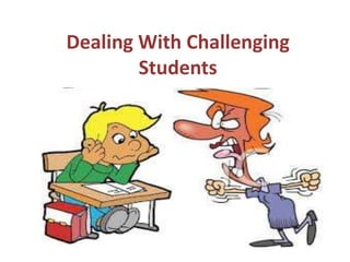 Dealing With Challenging
Students
 