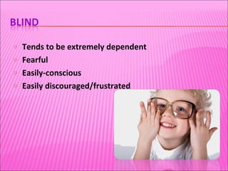 Tends to be extremely dependent Fearful Easily-conscious Easily discouraged/frustrated 