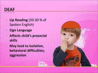 Lip Reading  (20-30 % of Spoken English) Sign Language Affects child’s prosocial skills May lead to isolation, behavioral difficulties, aggression 