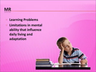 Learning Problems Limitations in mental ability that influence daily living and adaptation 