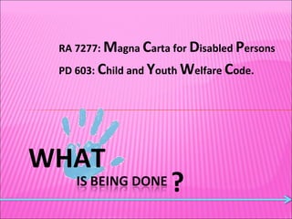WHAT ? RA 7277:  M agna  C arta for  D isabled  P ersons PD 603:  C hild and  Y outh  W elfare  C ode. 