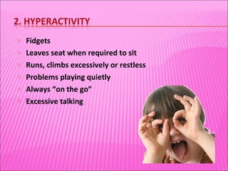 Fidgets Leaves seat when required to sit Runs, climbs excessively or restless Problems playing quietly Always “on the go” Excessive talking 