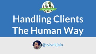 Handling Clients
The Human Way
@svivekjain
 