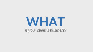 WHATis your client’s business?
 
