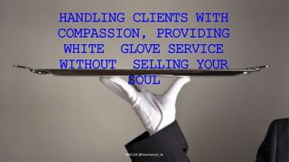 HANDLING CLIENTS WITH
COMPASSION, PROVIDING
WHITE GLOVE SERVICE
WITHOUT SELLING YOUR
SOUL
#WCJAX @heartwired_ds
 