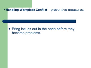 Bring issues out in the open before they become problems.  Handling Workplace Conflict -  preventive measures   