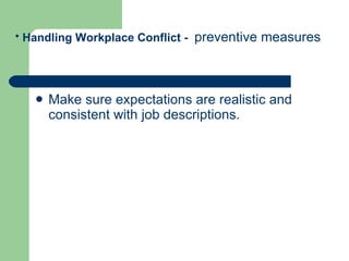 Make sure expectations are realistic and consistent with job descriptions.  Handling Workplace Conflict -  preventive measures   