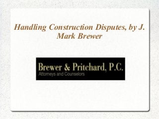 Handling Construction Disputes, by J.
           Mark Brewer
 