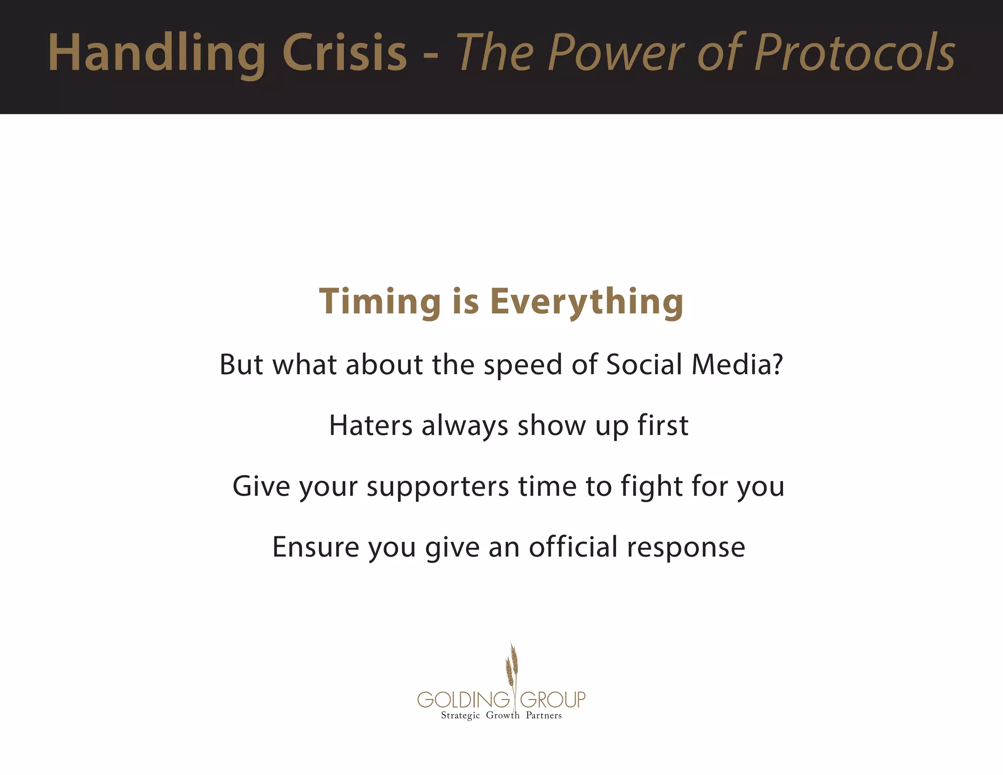 Timing is Everything 
But what about the speed of Social Media?
  Haters always show up first
  Give your supporters time to fight for you
  Ensure you give an official response
 